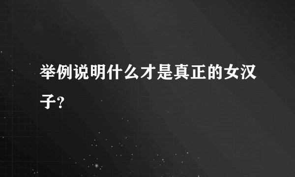举例说明什么才是真正的女汉子?