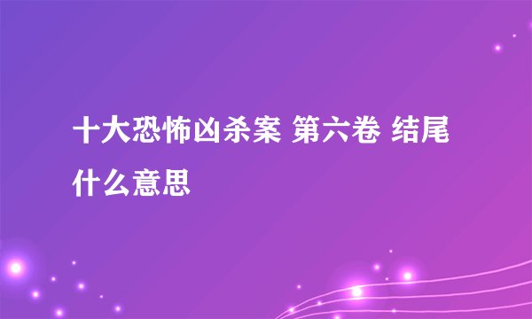 十大恐怖凶杀案 第六卷 结尾什么意思