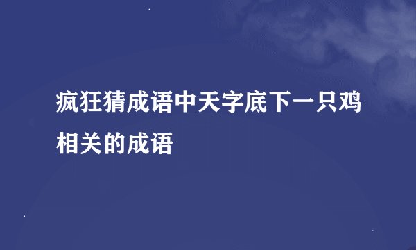 疯狂猜成语中天字底下一只鸡相关的成语