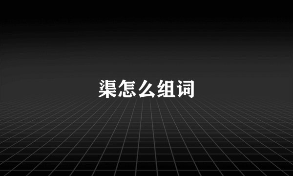 渠怎么组词