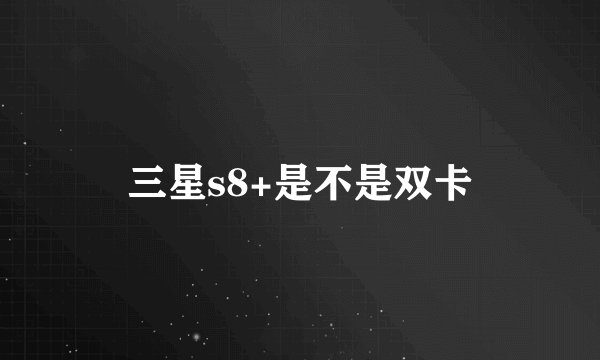 三星s8+是不是双卡