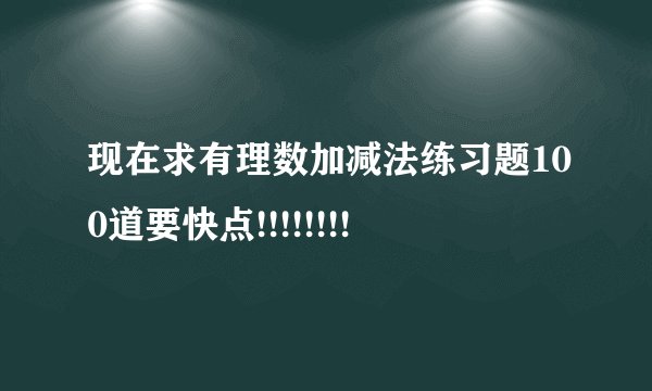 现在求有理数加减法练习题100道要快点!!!!!!!!