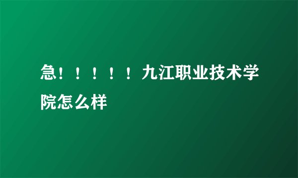 急！！！！！九江职业技术学院怎么样