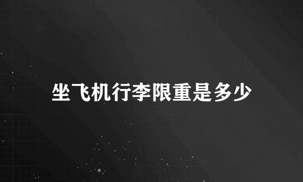 坐飞机行李限重是多少