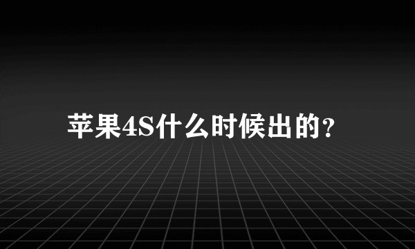 苹果4S什么时候出的？
