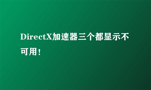 DirectX加速器三个都显示不可用！