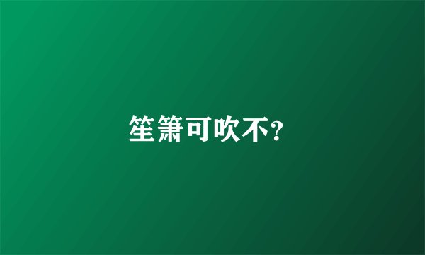 笙箫可吹不？