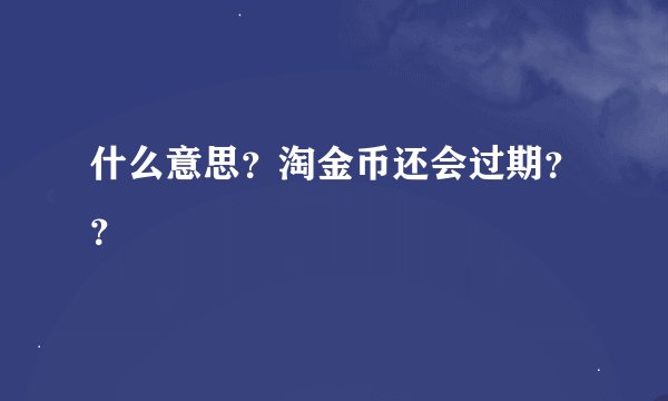 什么意思？淘金币还会过期？？