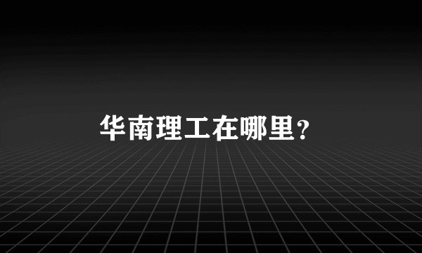 华南理工在哪里？