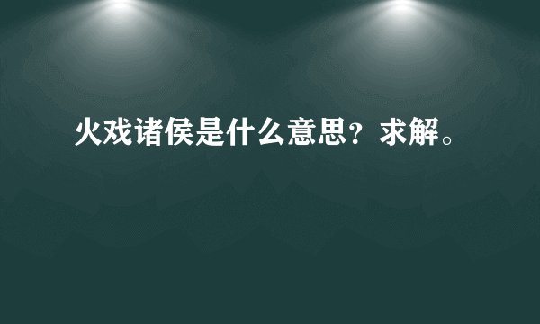 火戏诸侯是什么意思？求解。