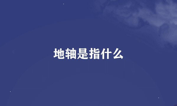 地轴是指什么