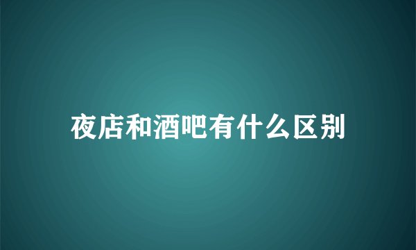 夜店和酒吧有什么区别