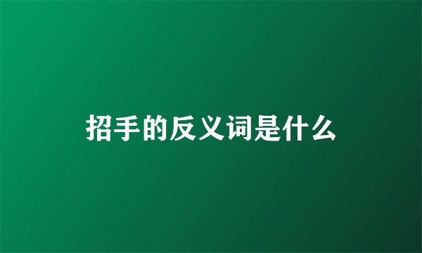 招手的反义词是什么