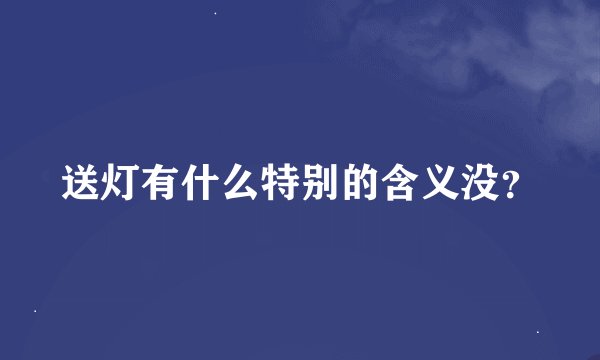 送灯有什么特别的含义没？