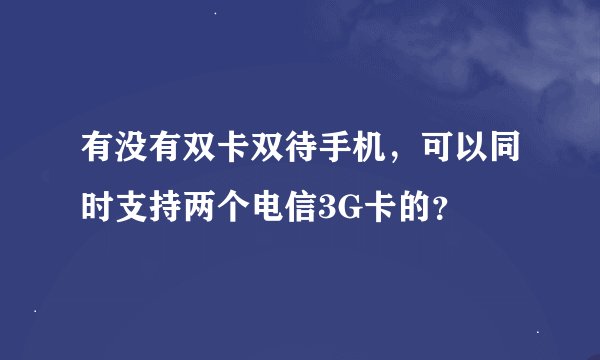 有没有双卡双待手机，可以同时支持两个电信3G卡的？