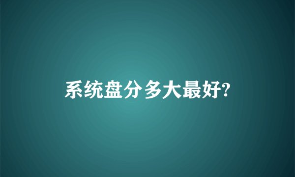系统盘分多大最好?