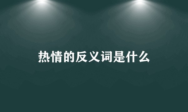 热情的反义词是什么