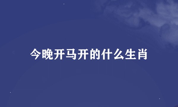 今晚开马开的什么生肖