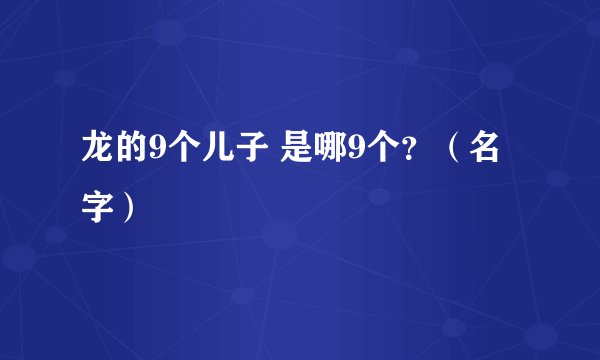 龙的9个儿子 是哪9个？（名字）