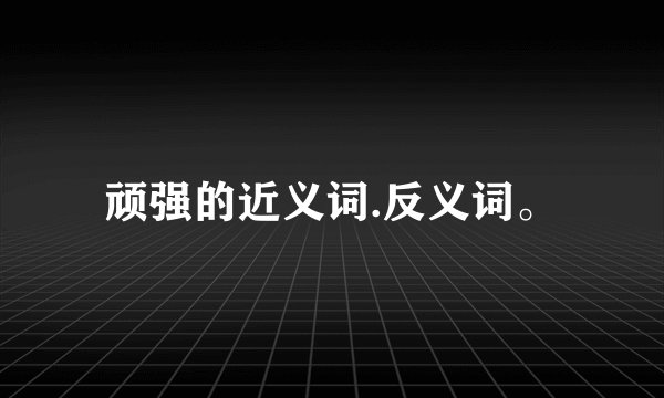 顽强的近义词.反义词。