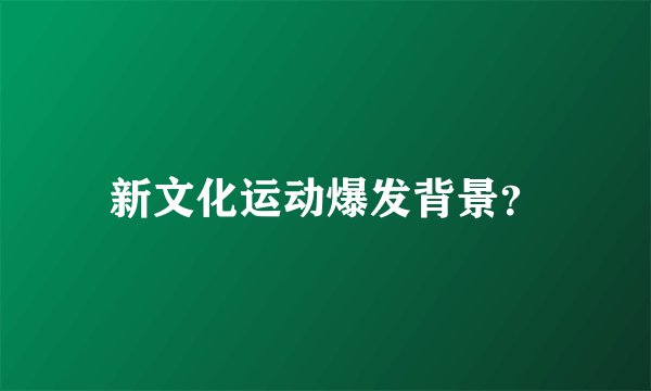 新文化运动爆发背景？