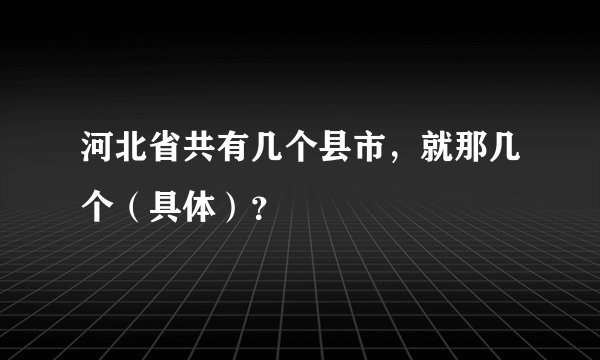 河北省共有几个县市，就那几个（具体）？