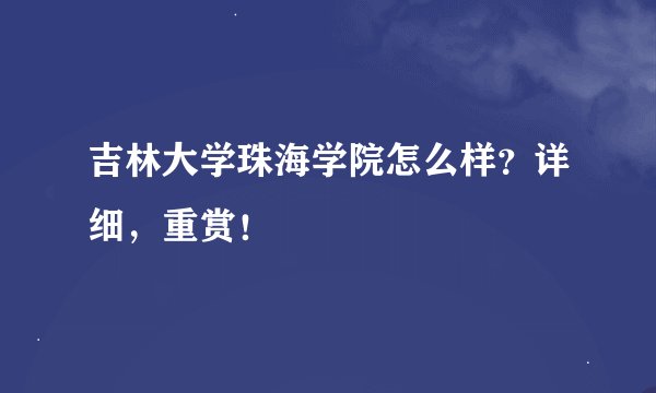吉林大学珠海学院怎么样？详细，重赏！