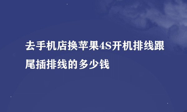 去手机店换苹果4S开机排线跟尾插排线的多少钱