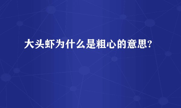 大头虾为什么是粗心的意思?