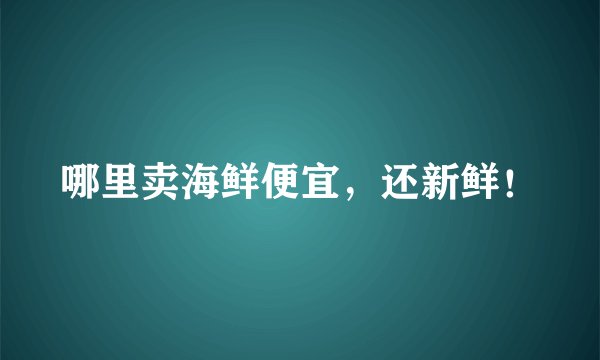 哪里卖海鲜便宜，还新鲜！