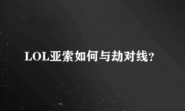 LOL亚索如何与劫对线？