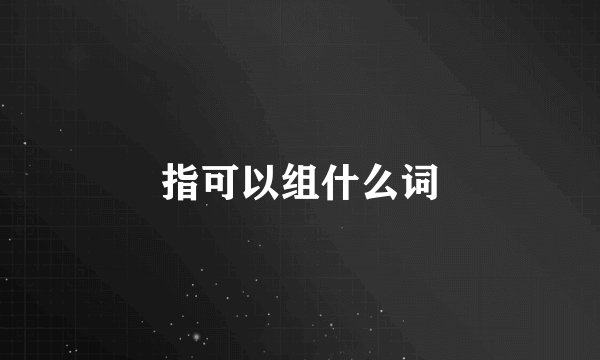 指可以组什么词