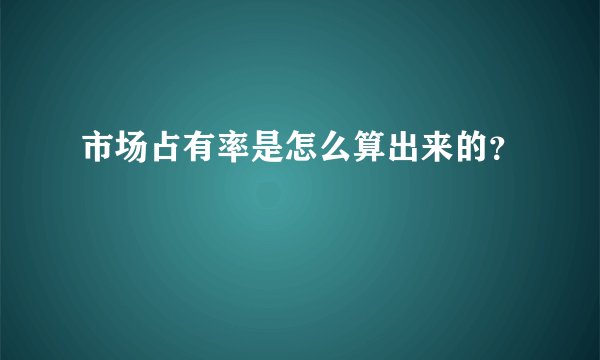 市场占有率是怎么算出来的？