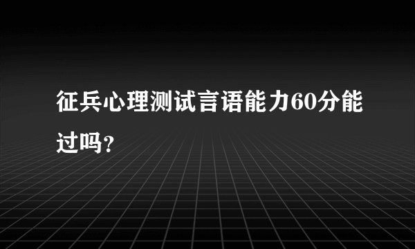 征兵心理测试言语能力60分能过吗？
