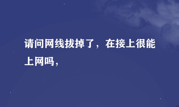 请问网线拔掉了，在接上很能上网吗，