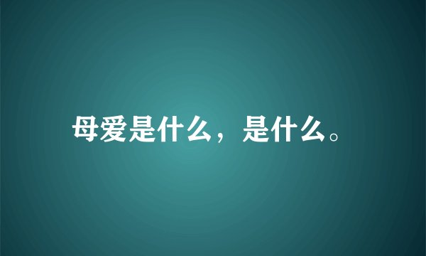 母爱是什么，是什么。