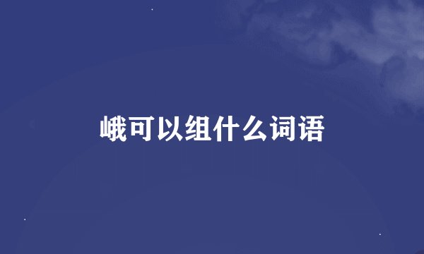 峨可以组什么词语