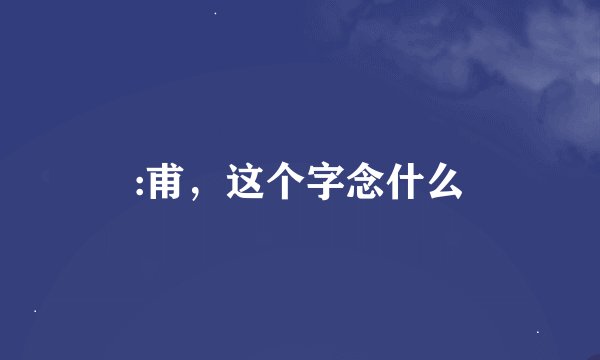 :甫，这个字念什么