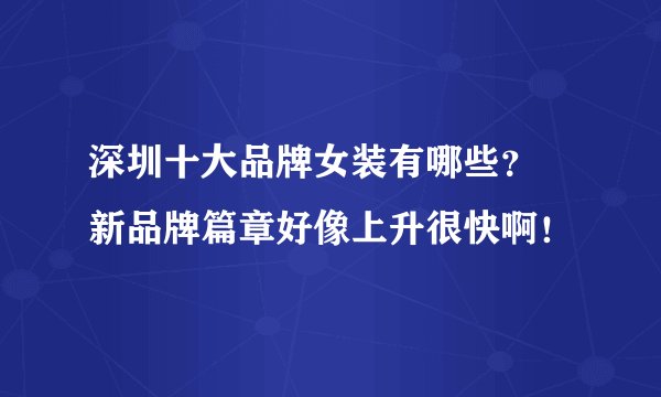 深圳十大品牌女装有哪些？ 新品牌篇章好像上升很快啊！