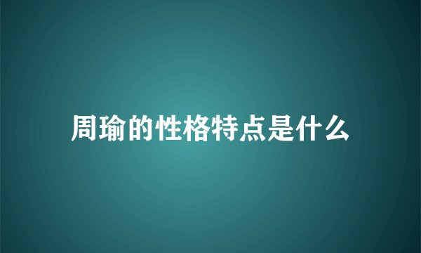 周瑜的性格特点是什么