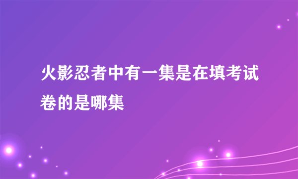 火影忍者中有一集是在填考试卷的是哪集