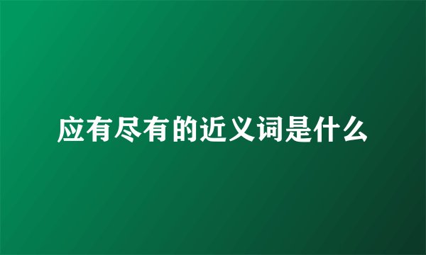 应有尽有的近义词是什么