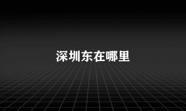 深圳东在哪里