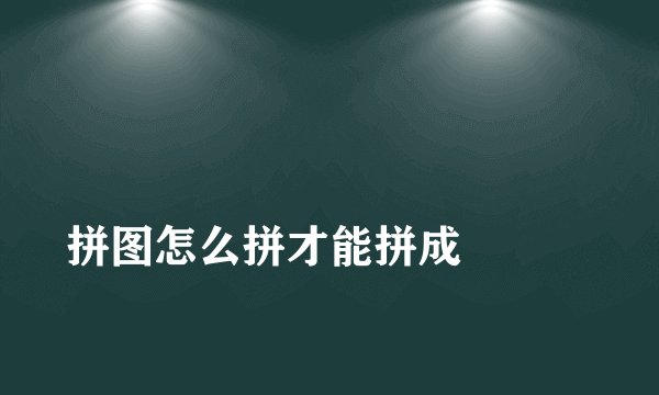 拼图怎么拼才能拼成