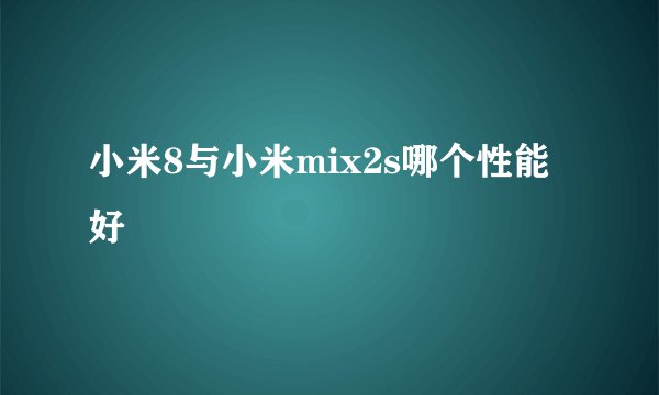 小米8与小米mix2s哪个性能好