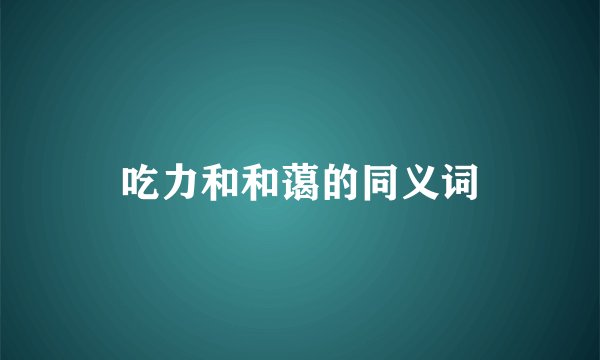 吃力和和蔼的同义词