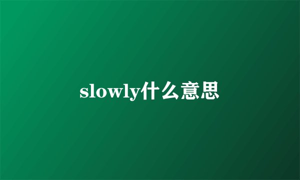 slowly什么意思