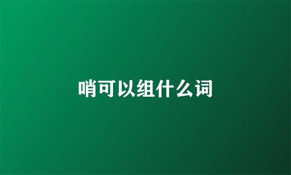 哨可以组什么词