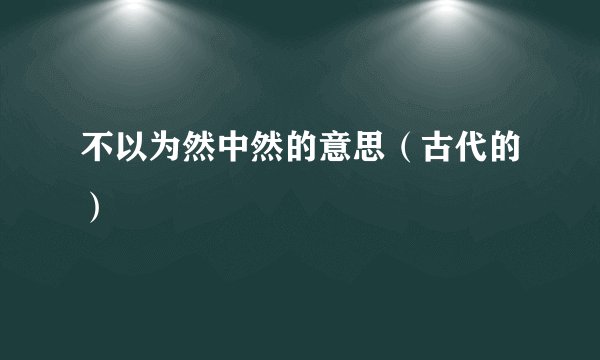 不以为然中然的意思（古代的）