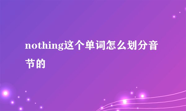 nothing这个单词怎么划分音节的